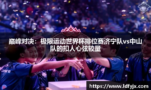 巅峰对决：极限运动世界杯排位赛济宁队vs中山队的扣人心弦较量