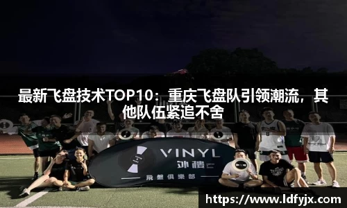 最新飞盘技术TOP10：重庆飞盘队引领潮流，其他队伍紧追不舍