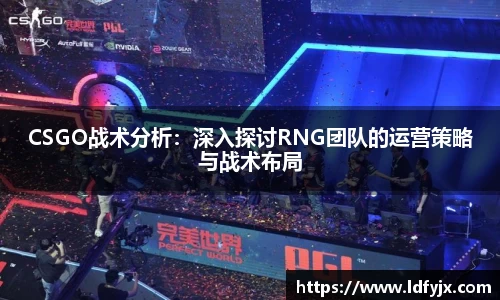 CSGO战术分析：深入探讨RNG团队的运营策略与战术布局