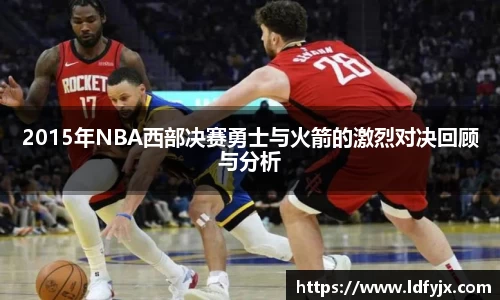 2015年NBA西部决赛勇士与火箭的激烈对决回顾与分析